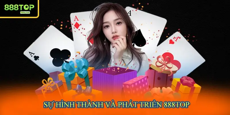Giới thiệu thông tin về sự hình thành và phát triển nên 888TOP