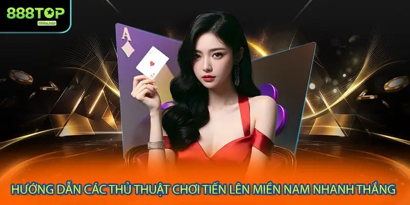 Hướng dẫn các thủ thuật chơi tiến lên miền Nam nhanh thắng