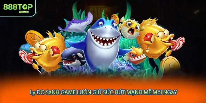 Lý do sảnh game luôn giữ sức hút mạnh mẽ mỗi ngày