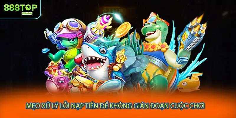 Mẹo xử lý lỗi nạp tiền để không gián đoạn cuộc chơi